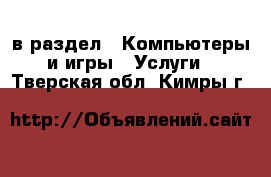  в раздел : Компьютеры и игры » Услуги . Тверская обл.,Кимры г.